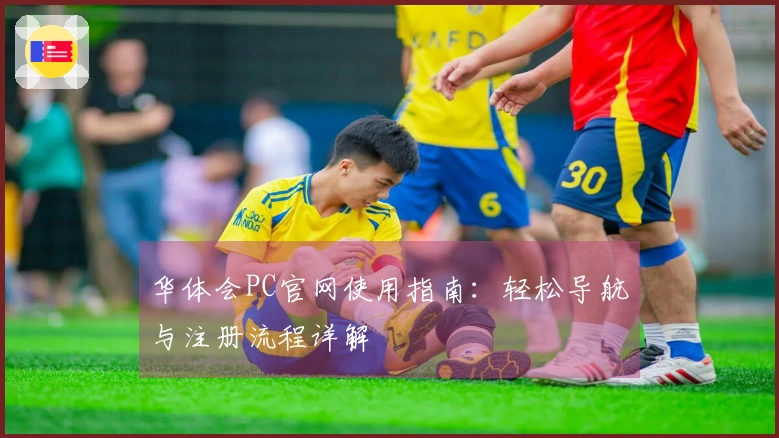 华体会PC官网使用指南：轻松导航与注册流程详解