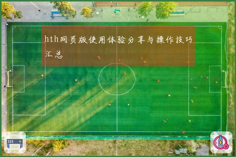 hth网页版使用体验分享与操作技巧汇总