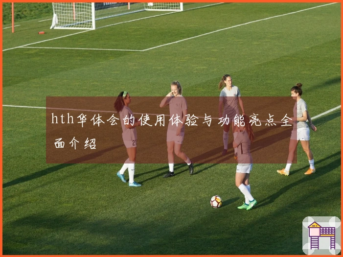 hth华体会的使用体验与功能亮点全面介绍