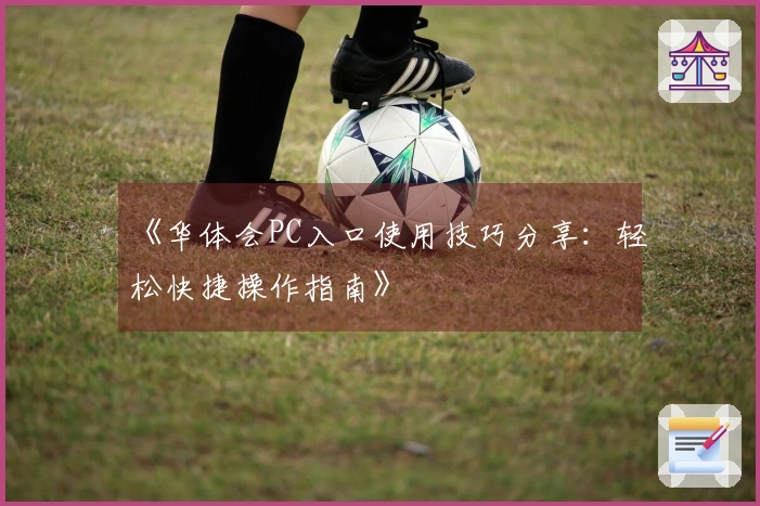 《华体会PC入口使用技巧分享：轻松快捷操作指南》