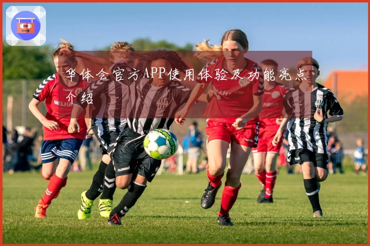 华体会官方APP使用体验及功能亮点介绍