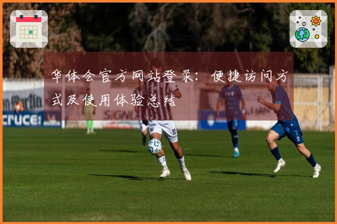 华体会官方网站登录：便捷访问方式及使用体验总结