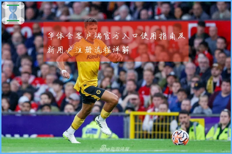 华体会客户端官方入口使用指南及新用户注册流程详解