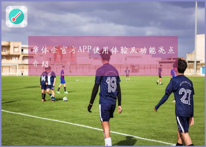 华体会官方APP使用体验及功能亮点介绍