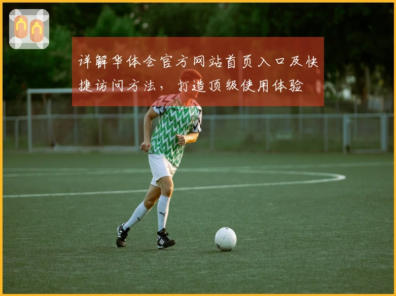 详解华体会官方网站首页入口及快捷访问方法，打造顶级使用体验