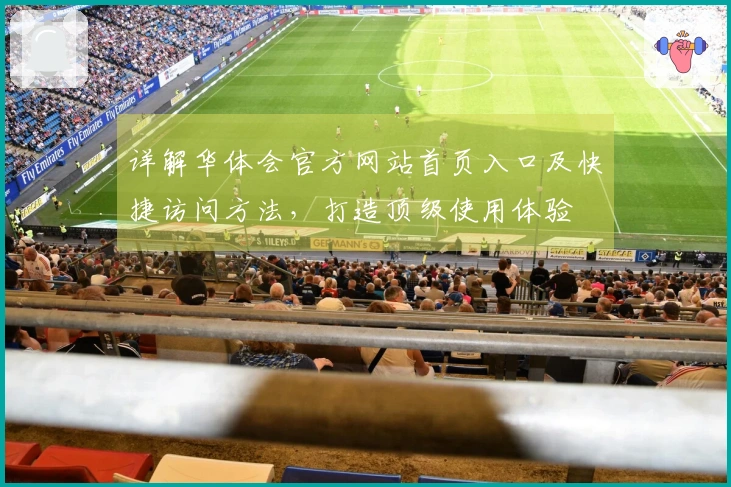 详解华体会官方网站首页入口及快捷访问方法，打造顶级使用体验