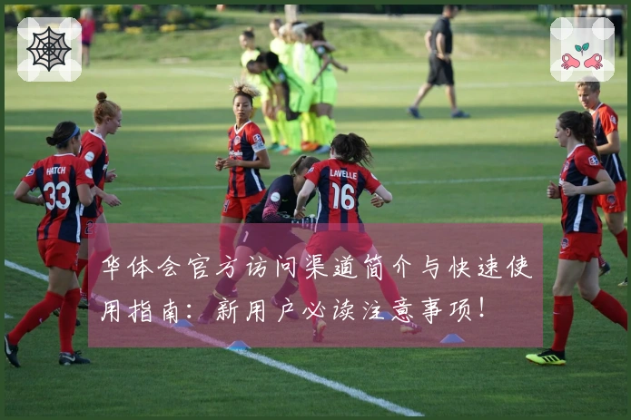 华体会官方访问渠道简介与快速使用指南：新用户必读注意事项！