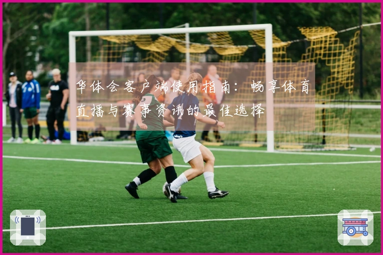 华体会客户端使用指南：畅享体育直播与赛事资讯的最佳选择