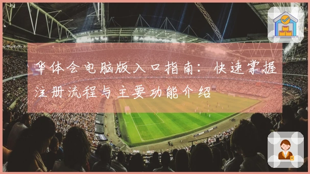 华体会电脑版入口指南：快速掌握注册流程与主要功能介绍