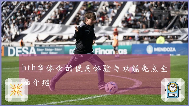 hth华体会的使用体验与功能亮点全面介绍